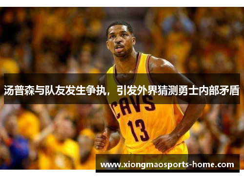 汤普森与队友发生争执，引发外界猜测勇士内部矛盾